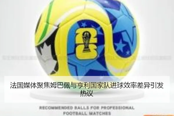 法国媒体聚焦姆巴佩与亨利国家队进球效率差异引发热议