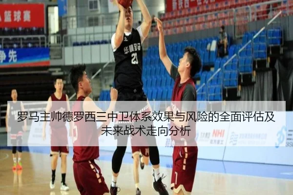 罗马主帅德罗西三中卫体系效果与风险的全面评估及未来战术走向分析