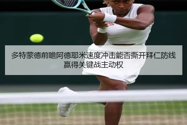 多特蒙德前瞻阿德耶米速度冲击能否撕开拜仁防线赢得关键战主动权