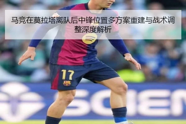 马竞在莫拉塔离队后中锋位置多方案重建与战术调整深度解析