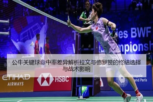 公牛关键球命中率差异解析拉文与德罗赞的终结选择与战术影响