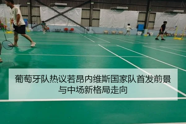 葡萄牙队热议若昂内维斯国家队首发前景与中场新格局走向