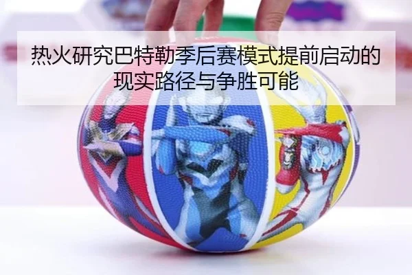 热火研究巴特勒季后赛模式提前启动的现实路径与争胜可能
