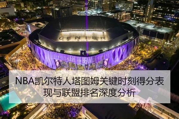 NBA凯尔特人塔图姆关键时刻得分表现与联盟排名深度分析
