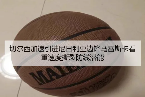 切尔西加速引进尼日利亚边锋马雷斯卡看重速度撕裂防线潜能